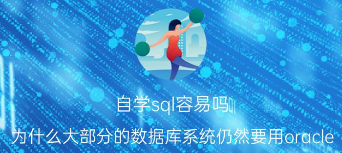 自学sql容易吗 为什么大部分的数据库系统仍然要用oracle？